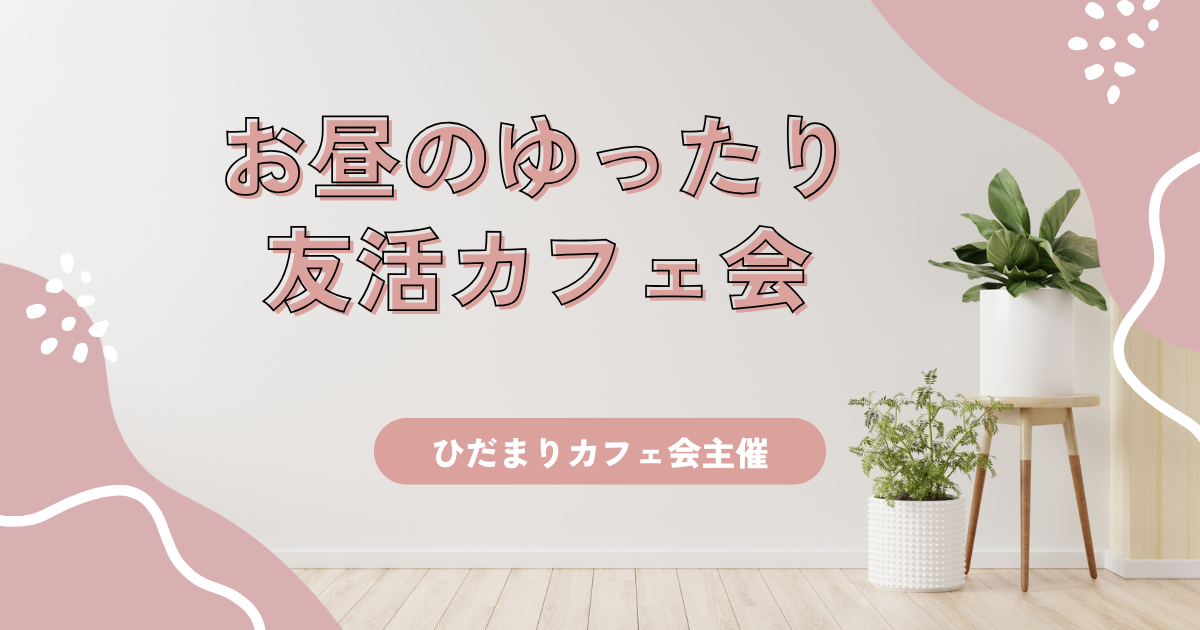 お昼のゆったり友活カフェ会