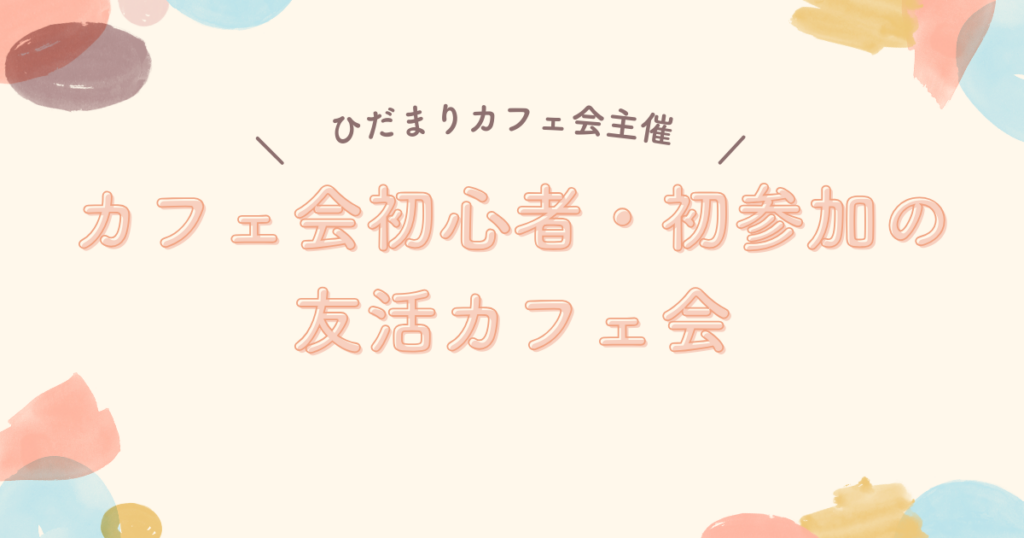 カフェ会初心者・初参加の友活カフェ会
