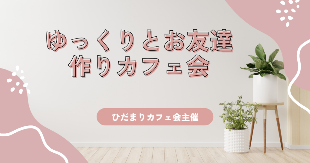 ゆっくりとお友達作りカフェ会