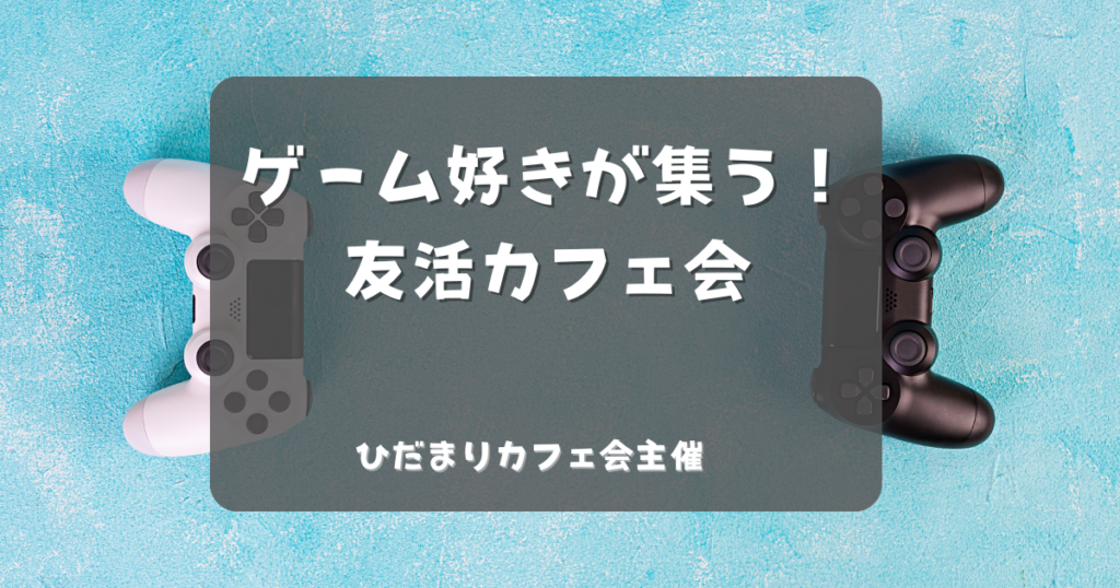 ゲーム好きが集う！友活カフェ会